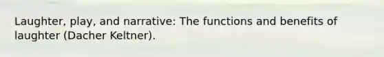 Laughter, play, and narrative: The functions and benefits of laughter (Dacher Keltner).