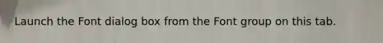 Launch the Font dialog box from the Font group on this tab.