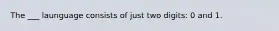 The ___ launguage consists of just two digits: 0 and 1.