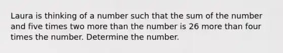 Laura is thinking of a number such that the sum of the number and five times two more than the number is 26 more than four times the number. Determine the number.