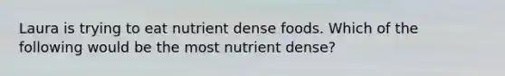 Laura is trying to eat nutrient dense foods. Which of the following would be the most nutrient dense?