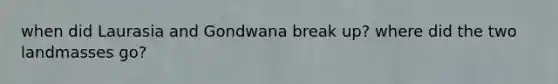 when did Laurasia and Gondwana break up? where did the two landmasses go?