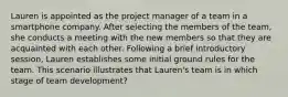 Lauren is appointed as the project manager of a team in a smartphone company. After selecting the members of the team, she conducts a meeting with the new members so that they are acquainted with each other. Following a brief introductory session, Lauren establishes some initial ground rules for the team. This scenario illustrates that Lauren's team is in which stage of team development?