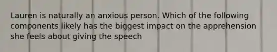 Lauren is naturally an anxious person. Which of the following components likely has the biggest impact on the apprehension she feels about giving the speech