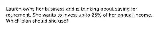 Lauren owns her business and is thinking about saving for retirement. She wants to invest up to 25% of her annual income. Which plan should she use?