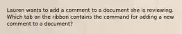 Lauren wants to add a comment to a document she is reviewing. Which tab on the ribbon contains the command for adding a new comment to a document?