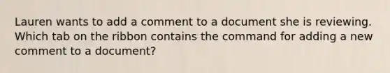 Lauren wants to add a comment to a document she is reviewing. Which tab on the ribbon contains the command for adding a new comment to a document?