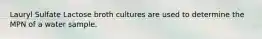 Lauryl Sulfate Lactose broth cultures are used to determine the MPN of a water sample.