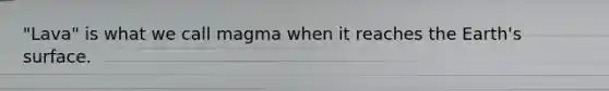 "Lava" is what we call magma when it reaches the Earth's surface.