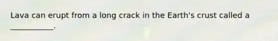 Lava can erupt from a long crack in the Earth's crust called a ___________.
