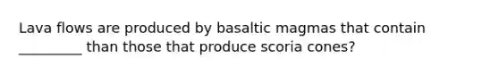 Lava flows are produced by basaltic magmas that contain _________ than those that produce scoria cones?