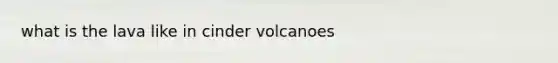 what is the lava like in cinder volcanoes