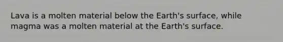 Lava is a molten material below the Earth's surface, while magma was a molten material at the Earth's surface.