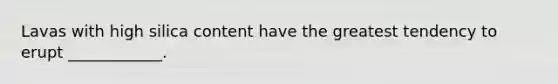 Lavas with high silica content have the greatest tendency to erupt ____________.