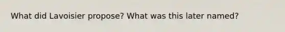 What did Lavoisier propose? What was this later named?