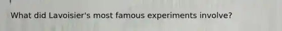 What did Lavoisier's most famous experiments involve?