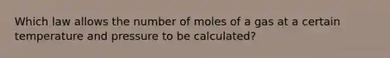 Which law allows the number of moles of a gas at a certain temperature and pressure to be calculated?