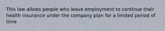 This law allows people who leave employment to continue their health insurance under the company plan for a limited period of time