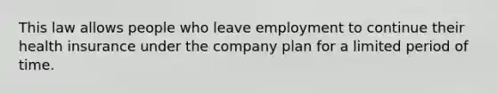 This law allows people who leave employment to continue their health insurance under the company plan for a limited period of time.