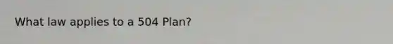 What law applies to a 504 Plan?