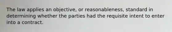 The law applies an objective, or reasonableness, standard in determining whether the parties had the requisite intent to enter into a contract.