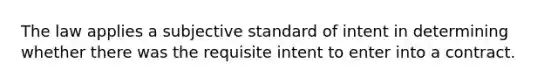 The law applies a subjective standard of intent in determining whether there was the requisite intent to enter into a contract.