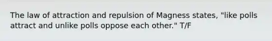 The law of attraction and repulsion of Magness states, "like polls attract and unlike polls oppose each other." T/F