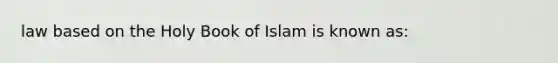 law based on the Holy Book of Islam is known as: