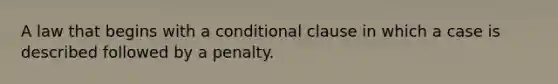 A law that begins with a conditional clause in which a case is described followed by a penalty.