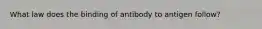 What law does the binding of antibody to antigen follow?