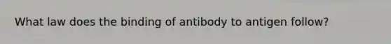 What law does the binding of antibody to antigen follow?