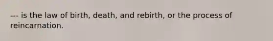 --- is the law of birth, death, and rebirth, or the process of reincarnation.