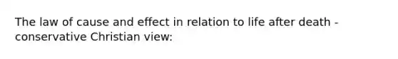 The law of cause and effect in relation to life after death - conservative Christian view: