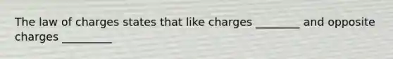 The law of charges states that like charges ________ and opposite charges _________