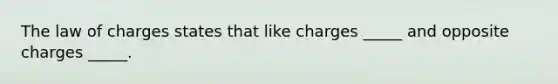 The law of charges states that like charges _____ and opposite charges _____.