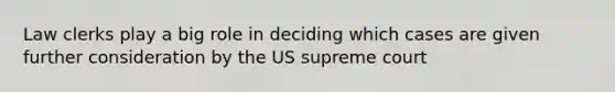 Law clerks play a big role in deciding which cases are given further consideration by the US supreme court