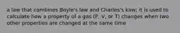 a law that combines Boyle's law and Charles's kaw; it is used to calculate how a property of a gas (P, V, or T) changes when two other properties are changed at the same time