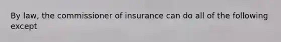 By law, the commissioner of insurance can do all of the following except