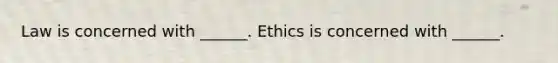 Law is concerned with ______. Ethics is concerned with ______.