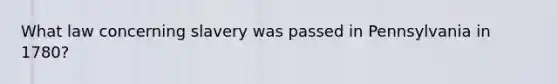 What law concerning slavery was passed in Pennsylvania in 1780?