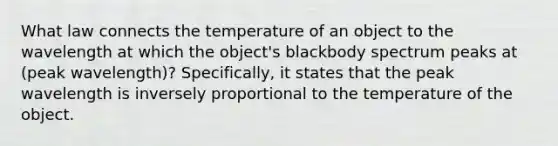 What law connects the temperature of an object to the wavelength at which the object's blackbody spectrum peaks at (peak wavelength)? Specifically, it states that the peak wavelength is inversely proportional to the temperature of the object.