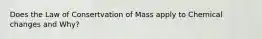 Does the Law of Consertvation of Mass apply to Chemical changes and Why?