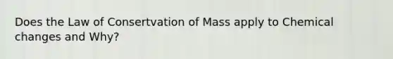 Does the Law of Consertvation of Mass apply to Chemical changes and Why?