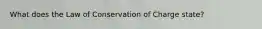 What does the Law of Conservation of Charge state?