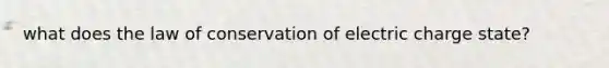 what does the law of conservation of electric charge state?