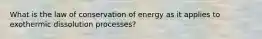 What is the law of conservation of energy as it applies to exothermic dissolution processes?