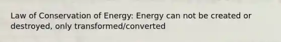 Law of Conservation of Energy: Energy can not be created or destroyed, only transformed/converted