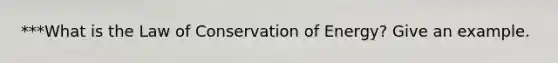 ***What is the Law of Conservation of Energy? Give an example.