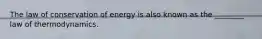 The law of conservation of energy is also known as the ________ law of thermodynamics.