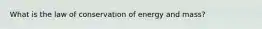 What is the law of conservation of energy and mass?